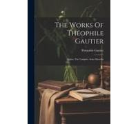 The Works Of Théophile Gautier: Spirite. The Vampire. Arria Marcella