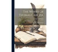 The Works Of Thomas Carlyle: Critical And Miscellaneous Essays