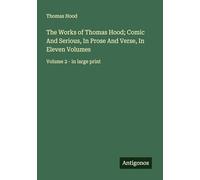 The Works of Thomas Hood; Comic And Serious, In Prose And Verse, In Eleven Volumes: Volume 2 - in large print