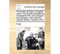 The Works Of Virgil. In English Verse. The Æneid Translated By Christopher Pitt. The Eclogues And Georgics, With Notes By Joseph Warton. Volume 3 Of 4