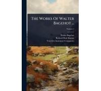 The Works Of Walter Bagehot ...