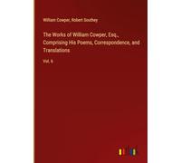 The Works of William Cowper, Esq., Comprising His Poems, Correspondence, and Translations: Vol. 6