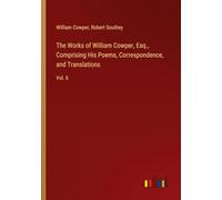 The Works of William Cowper, Esq., Comprising His Poems, Correspondence, and Translations: Vol. 6