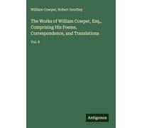 The Works of William Cowper, Esq., Comprising His Poems, Correspondence, and Translations: Vol. 8