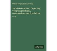 The Works of William Cowper, Esq., Comprising His Poems, Correspondence, and Translations: Vol. 9