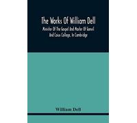 The Works Of William Dell, Minister Of The Gospel And Master Of Gonvil And Caius College, In Cambridge