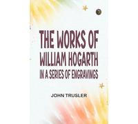 The Works of William Hogarth: In a Series of Engravings