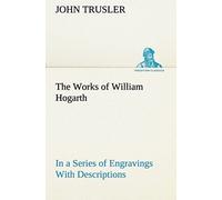 The Works Of William Hogarth: In A Series Of Engravings With Descriptions, And A Comment On Their Moral Tendency