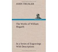The Works Of William Hogarth: In A Series Of Engravings With Descriptions, And A Comment On Their Moral Tendency