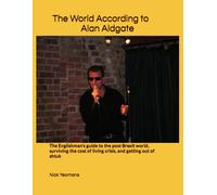 The World According To Alan Aldgate: The Englishmans Guide To The Post Brexit World, Surviving The Cost Of Living Crisis, And Getting Out Of Shtuk