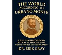 The World According to Urbano Monte: A Full Translation and Critical Examination of Urbano Monte’s 1587 Cosmography