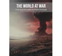 The World At War: From Seeds Of Conflict To Global Aftermath