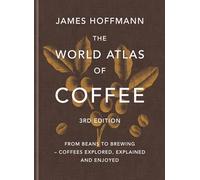 The World Atlas of Coffee 3rd edition: From beans to brewing - coffees explored, explained and enjoyed