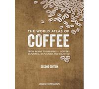 The World Atlas of Coffee: From Beans to Brewing - Coffees Explored, Explained and Enjoyed