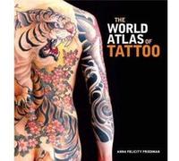 The World Atlas of Tattoo - Anna Felicity Friedman Foreword by James Elkins Contributions by Lars Krutak Contributions by Matt Lodder Contributions by Nic Anna Felicity Friedman Foreword by James Elki