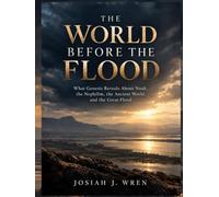THE WORLD BEFORE THE FLOOD: What Genesis Reveals About Noah, the Nephilim, the Ancient World, and the Great Flood
