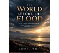 THE WORLD BEFORE THE FLOOD: What Genesis Reveals About Noah, the Nephilim, the Ancient World, and the Great Flood