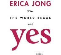 The World Began With Yes by Erica Jong Erica Jong (Auteur)