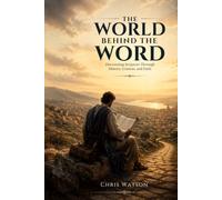The World Behind the Word: Discovering Scripture Through History, Context, and Faith