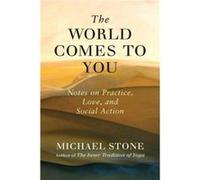 The World Comes to You: Notes on Practice, Love, and Social Action
