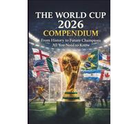 THE WORLD CUP 2026 COMPENDIUM: From History to Future Champions All You Need to Know