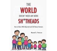 The World Doesn't Need Any More Sh*tHeads: How to Raise Self-Aware and Well-Adjusted Humans