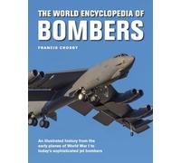 The World Encyclopedia of Bombers: An Illustrated History from the Early Planes of World War 1 to the Sophisticated Jet Bombers of the Modern Age