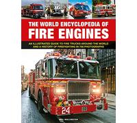 The World Encyclopedia of Fire Engines: An Iltustrated Guide to Fire Trucks Around the World and a History of Firefighting in 700 Photosgraphs