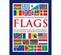 The World Encyclopedia of Flags: An Illustrated Guide to International Flags, Banners, Standards and Ensigns