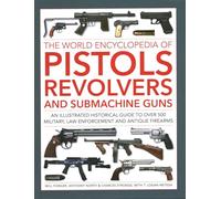 The World Encyclopedia of Pistols, Revolvers and Submachine Guns: An illustrated historical guide to over 500 military, law enforcement and antique firearms