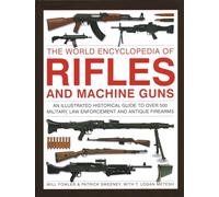 The World Encyclopedia of Rifles and Machine Guns: An illustrated historical guide to over 500 military, law enforcement and antique firearms