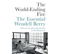 The World-Ending Fire: The Essential Wendell Berry