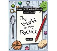 The World in My Pocket: Fun Science, History, and Creative Activities with Everyday Objects for Curious Kids Ages 5-8, Perfect for Classrooms, Homeschool, and Family Learning