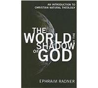 The World in the Shadow of God: An Introduction to Christian Natural Theology Radner, Ephraim (Auteur)
