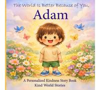 The World Is Better Because of You, Adam: A Personalized Kindness Story for Kids Featuring Adam - A Heartwarming Picture Book About Sharing, Helping, and Being Kind