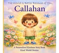The World Is Better Because of You, Callahan: A Personalized Kindness Story for Kids Featuring Callahan - A Heartwarming Picture Book About Sharing, Helping, and Being Kind