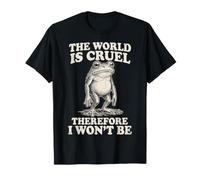 The World is Cruel Therefore I Won't Be T-Shirt