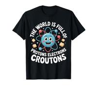 The World is Full of Protons Electrons Croutons - T-Shirt