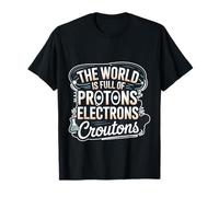 The World is Full of Protons Electrons Croutons T-Shirt