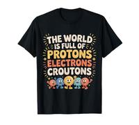 The World is Full of Protons Electrons Croutons - T-Shirt
