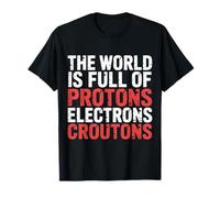 The World is Full of Protons Electrons Croutons |- T-Shirt