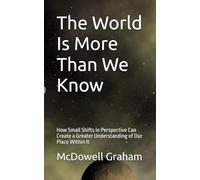 The World Is More Than We Know: How Small Shifts in Perspective Can Create a Greater Understanding of Our Place Within It