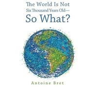 The World Is Not Six Thousand Years Old-So What?