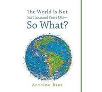 The World Is Not Six Thousand Years Old--So What?