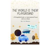THE WORLD IS THEIR PLAYGROUND: A Thoughtful Guide to International Travel with an Infant