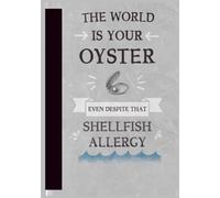 The World Is Your Oyster Even Despite That Shellfish Allergy: A Funny Shellfish Allergy Gift Notebook for Seafood Lovers, Food Allergy Warriors, Friends, Family and Co-Workers, 120 Pages