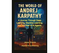 The World of Andrej Karpathy: A Journey Through Deep Learning, Machine Learning, and the Rise of AI Agents