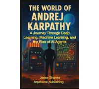 The World of Andrej Karpathy: A Journey Through Deep Learning, Machine Learning, and the Rise of AI Agents