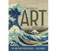 The World of Art Word Search: 80 Large Print Word Puzzles with 2000 Words from Creative History, including Famous Artists, Art Masterpieces, Iconic ... Styles, Art Movements, and Art Appreciation