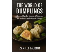 THE WORLD OF DUMPLINGS: Gyoza, Mandu, Momos & Wontons - 60 Authentic and Creative Recipes